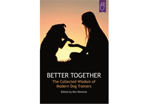 Better Together. The Collected Wisdom of Modern Dog Trainers